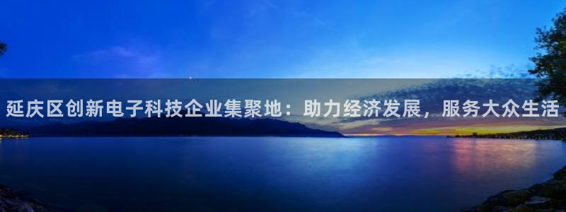 恒行娱乐度74ooo5聘霖：延庆区创新电子科技企业集聚地：助