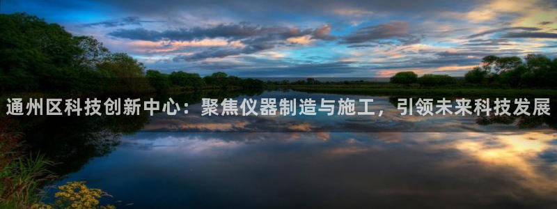 恒行娱乐度74ooo5聘霖：通州区科技创新中心：聚焦仪器制造