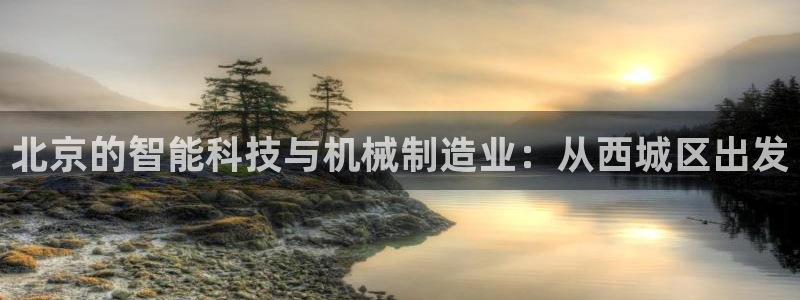 恒行2朱74OOO5：北京的智能科技与机械制造业：从西城区出