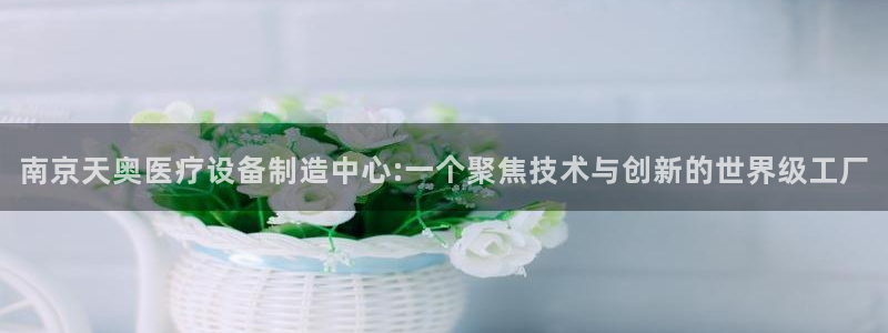 恒行娱乐见5ll533主管：南京天奥医疗设备制造中心:一个聚