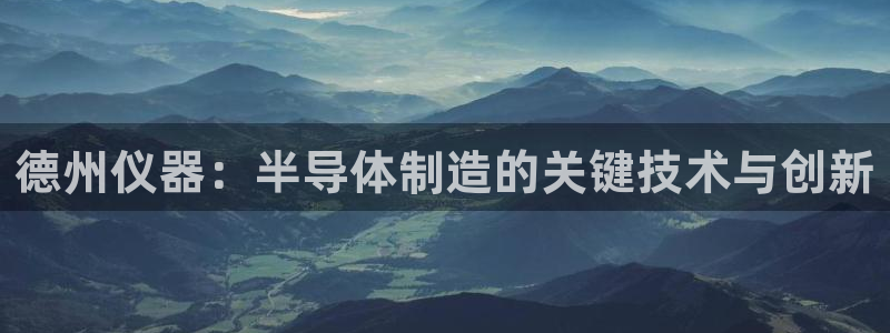 恒行2乃5O6917：德州仪器：半导体制造的关键技术与创新
