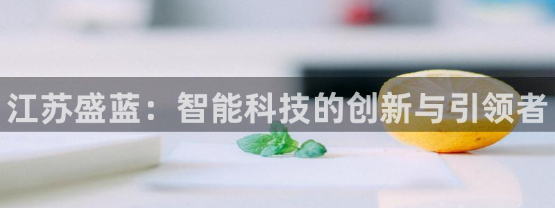 恒行5娱乐：江苏盛蓝：智能科技的创新与引领者