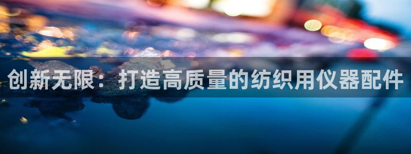 恒行娱乐蜗74ooo5指磁：创新无限：打造高质量的纺织用仪器