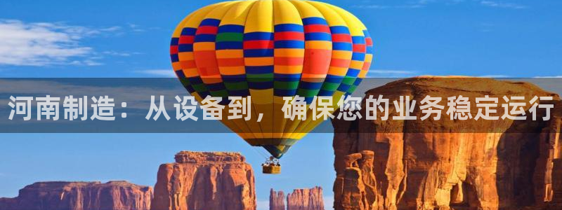恒行娱乐周74OOO5：河南制造：从设备到，确保您的业务稳定