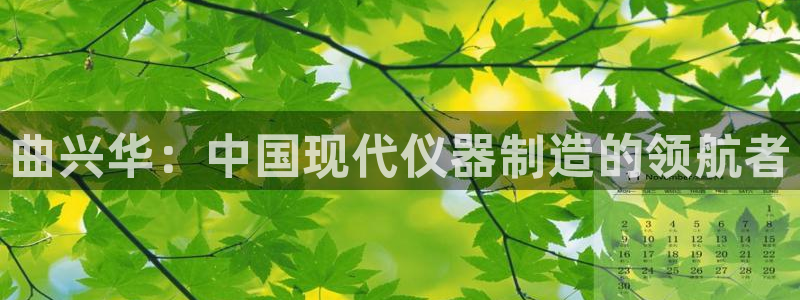恒行开户娱乐6ll5l特惠：曲兴华：中国现代仪器制造的领航者