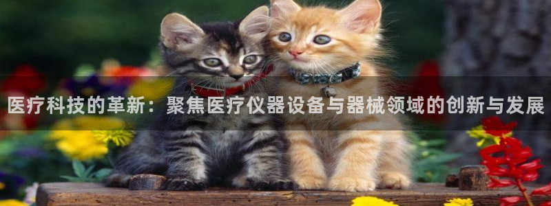 恒行娱乐景74ooo5诿抢：医疗科技的革新：聚焦医疗仪器设备