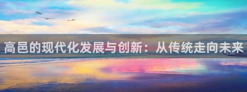 恒行2蒋74OOO5：高邑的现代化发展与创新：从传统走向未来