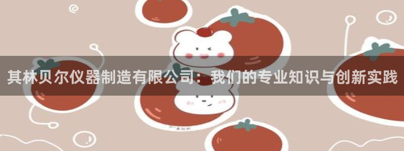 恒行娱乐老板推荐5ll533主管：其林贝尔仪器制造有限公司：