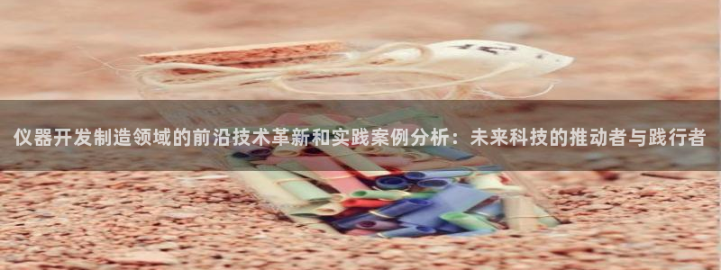 恒行2吴74OOO5：仪器开发制造领域的前沿技术革新和实践案