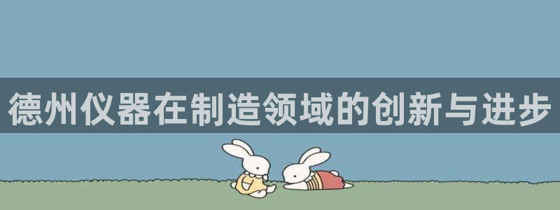 恒行2郑74OOO5：德州仪器在制造领域的创新与进步