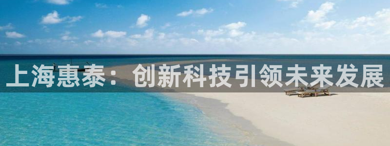 恒行彩票亏5千：上海惠泰：创新科技引领未来发展
