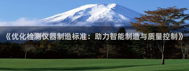 恒行娱乐吕74OOO5：《优化检测仪器制造标准：助力智能制造