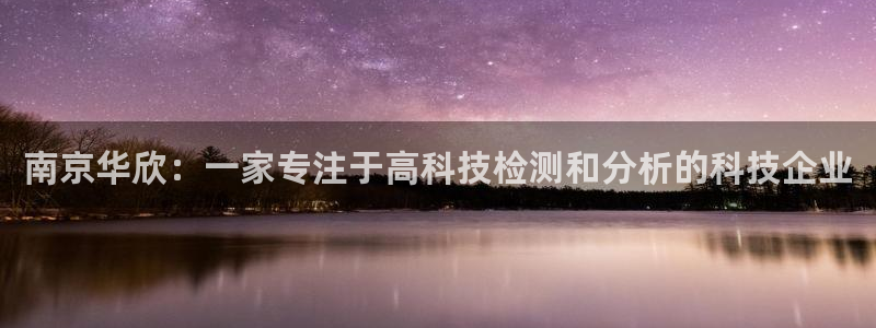 恒行3乃5O6917：南京华欣：一家专注于高科技检测和分析的