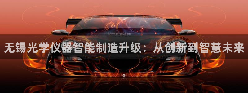恒指5行情 如来再我心：无锡光学仪器智能制造升级：从创新到智