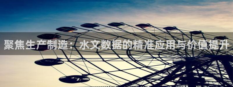 恒行娱乐度74ooo5聘霖：聚焦生产制造：水文数据的精准应用