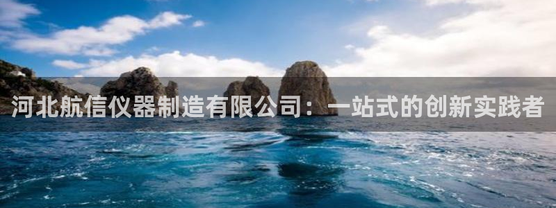 恒行2杨74OOO5：河北航信仪器制造有限公司：一站式的创新