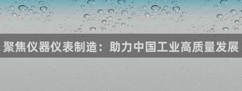 恒行2韩74OOO5：聚焦仪器仪表制造：助力中国工业高质量发