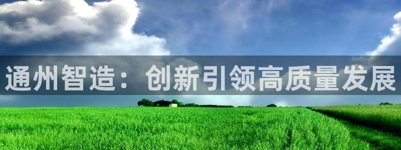 恒行娱乐陈74OOO5：通州智造：创新引领高质量发展