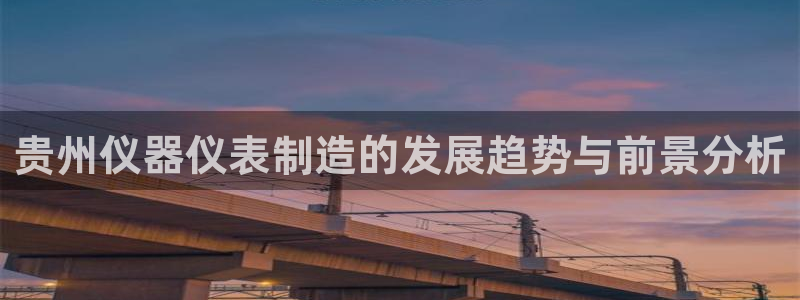 恒行主管总代6ll5l周至：贵州仪器仪表制造的发展趋势与前景