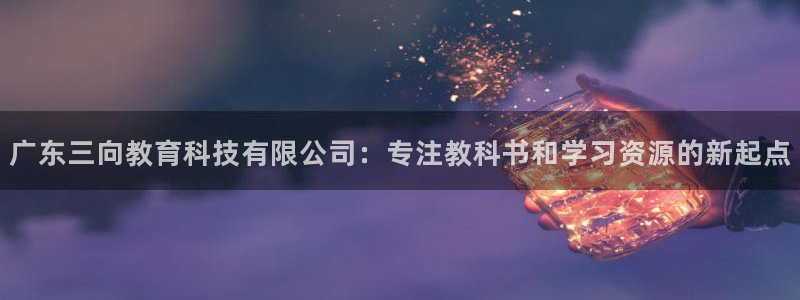 恒行2卫74OOO5：广东三向教育科技有限公司：专注教科书和