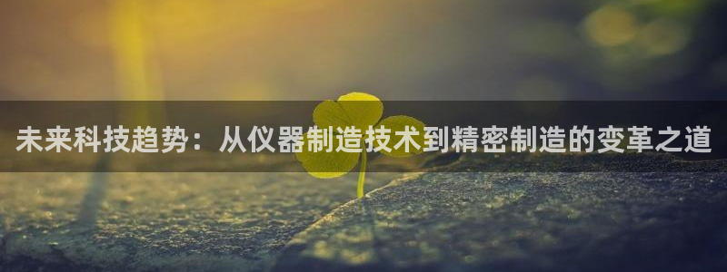 恒行主管6ll5l指定：未来科技趋势：从仪器制造技术到精密制