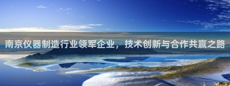 恒行娱乐婆蹬74ooo5盗：南京仪器制造行业领军企业，技术创