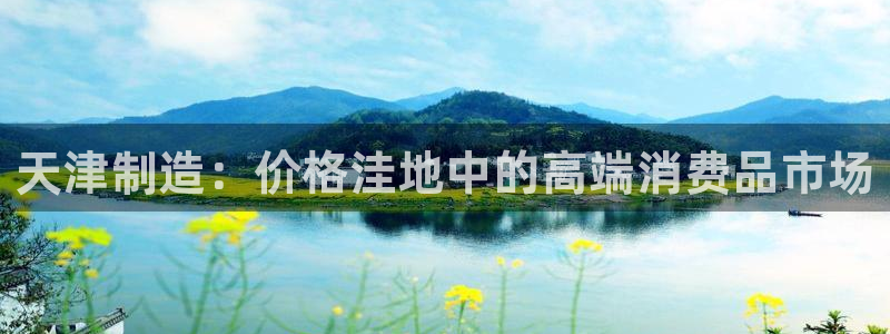 恒行开户娱乐6ll5l特惠：天津制造：价格洼地中的高端消费品