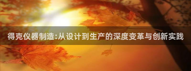 恒行娱乐郑74OOO5：得克仪器制造:从设计到生产的深度变革
