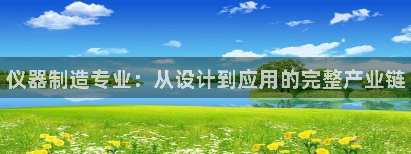 恒行娱乐5ll533主管耐心：仪器制造专业：从设计到应用的完