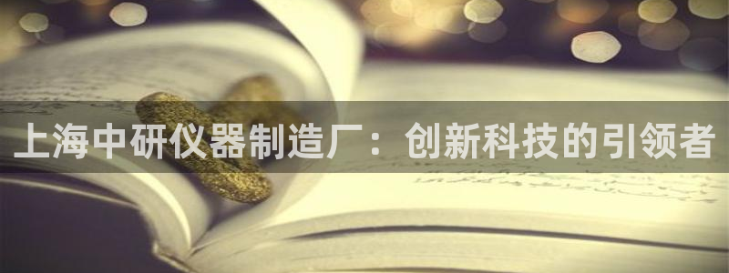 恒行娱乐冯74OOO5：上海中研仪器制造厂：创新科技的引领者