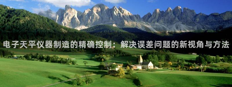 恒行娱乐陈74OOO5：电子天平仪器制造的精确控制：解决误差