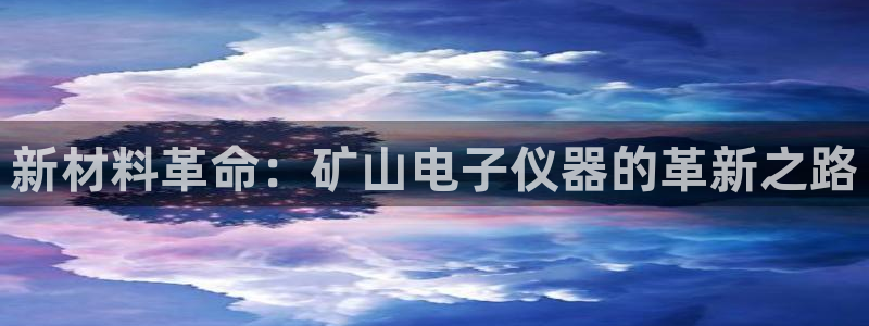 恒行娱乐冯74OOO5：新材料革命：矿山电子仪器的革新之路