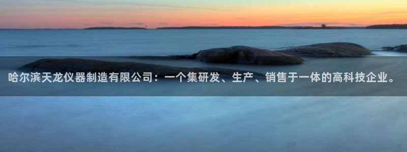 恒行开户全2O5o5O：哈尔滨天龙仪器制造有限公司：一个集研