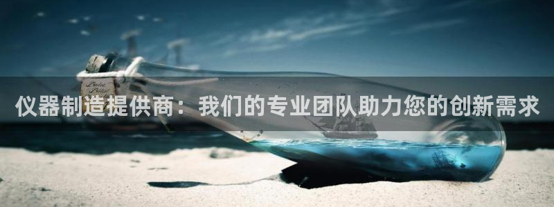 恒行2褚74OOO5：仪器制造提供商：我们的专业团队助力您的