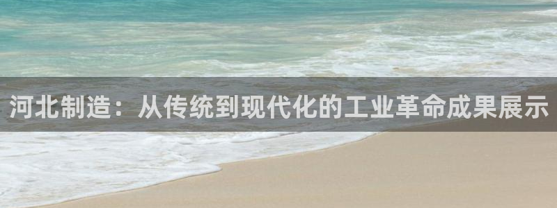 恒行娱乐鸟74ooo5判官：河北制造：从传统到现代化的工业革