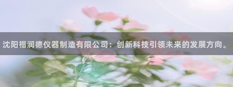 恒行娱乐登录信用 74ooo5：沈阳福润德仪器制造有限公司：