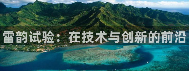 恒行2吴74OOO5：雷韵试验：在技术与创新的前沿