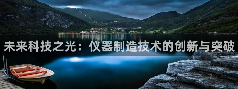 恒行注册招收6ll5l指定：未来科技之光：仪器制造技术的创新