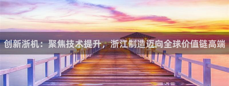 恒行娱乐5ll533主管正直：创新浙机：聚焦技术提升，浙江制