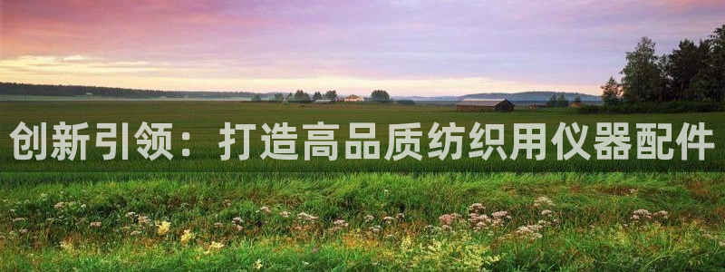 恒行2许74OOO5：创新引领：打造高品质纺织用仪器配件