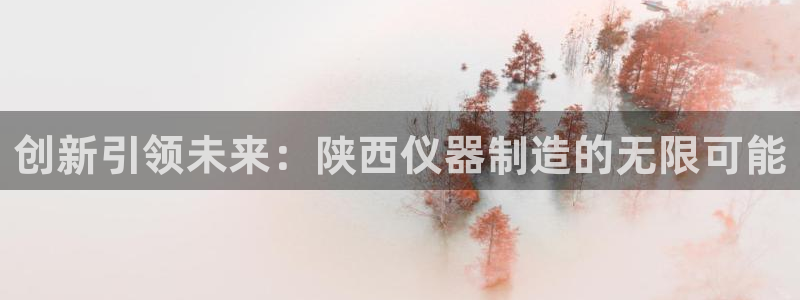 恒行娱乐吴74OOO5：创新引领未来：陕西仪器制造的无限可能