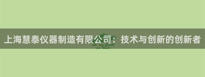 恒行娱乐周74OOO5：上海慧泰仪器制造有限公司：技术与创新