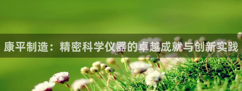 恒行娱乐冯74OOO5：康平制造：精密科学仪器的卓越成就与创