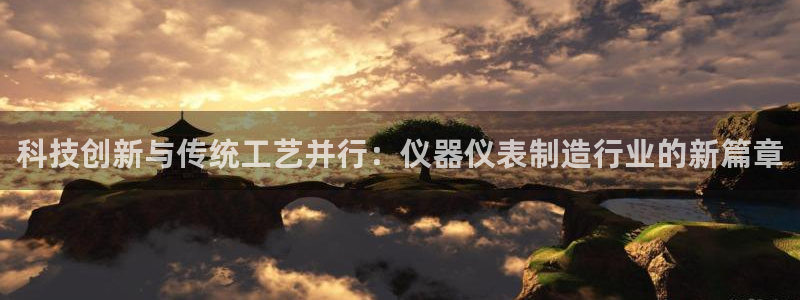 恒行2卫74OOO5：科技创新与传统工艺并行：仪器仪表制造行