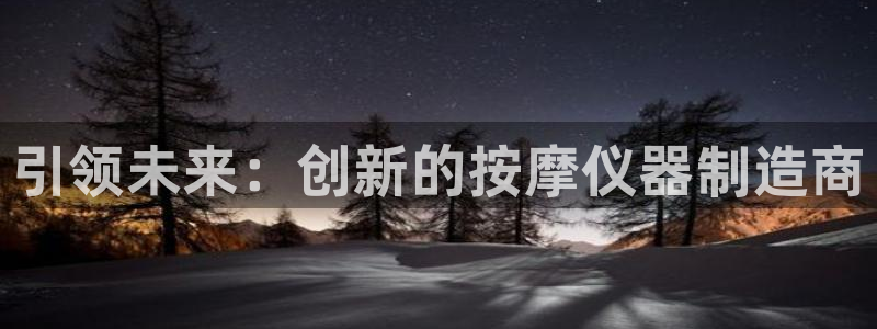 恒行娱乐周74OOO5：引领未来：创新的按摩仪器制造商