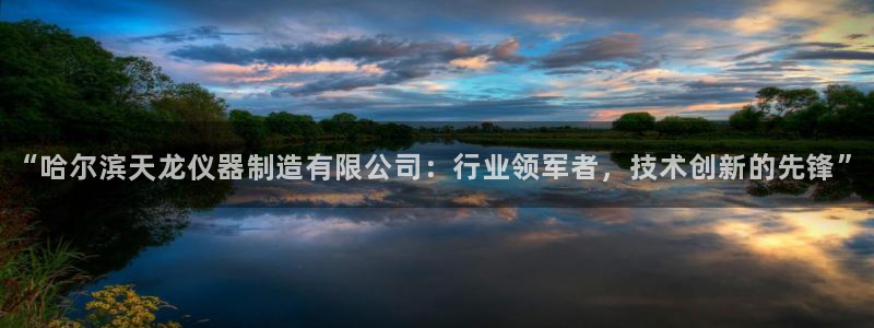 恒行娱乐登录信用 74ooo5：“哈尔滨天龙仪器制造有限公司