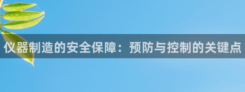 恒行主管总代6ll5l周至：仪器制造的安全保障：预防与控制的