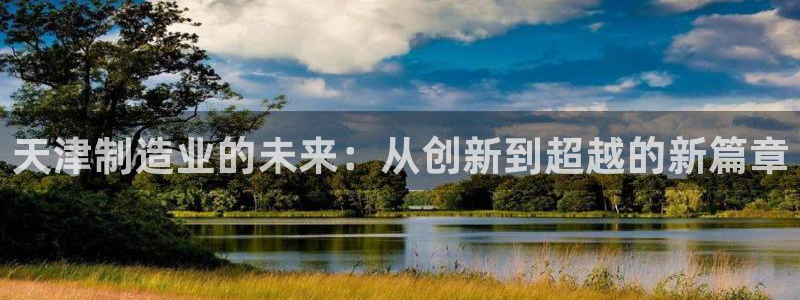 恒行主管招收 6ll5l出奇：天津制造业的未来：从创新到超越