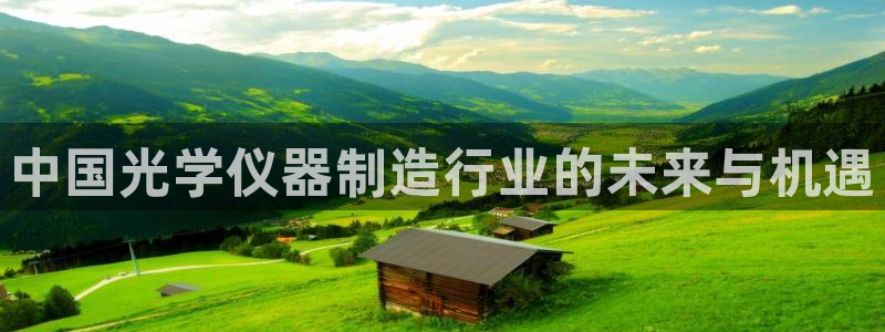 恒行2褚74OOO5：中国光学仪器制造行业的未来与机遇