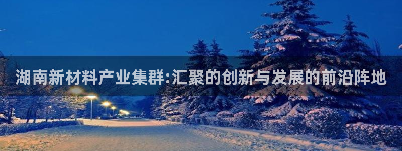 恒行2朱74OOO5：湖南新材料产业集群:汇聚的创新与发展的